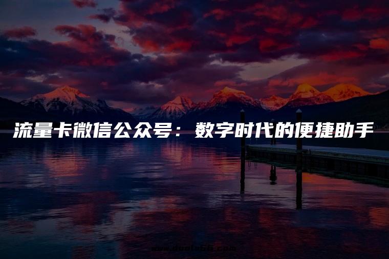 流量卡微信公众号：数字时代的便捷助手