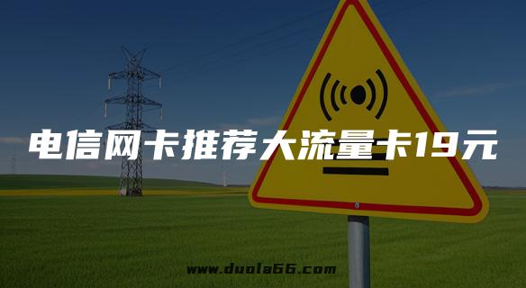 电信网卡推荐大流量卡19元