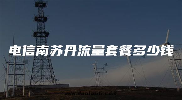 电信南苏丹流量套餐多少钱