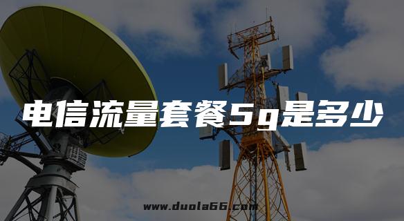 电信流量套餐5g是多少